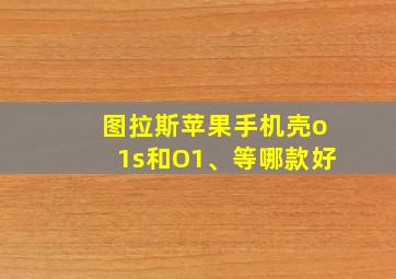 图拉斯苹果手机壳o1s和O1、等哪款好