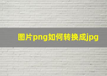 图片png如何转换成jpg