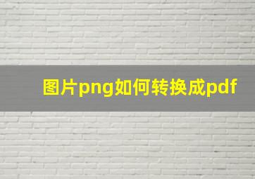 图片png如何转换成pdf