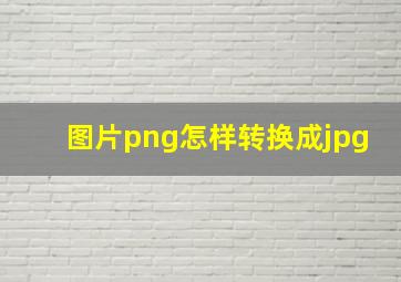 图片png怎样转换成jpg