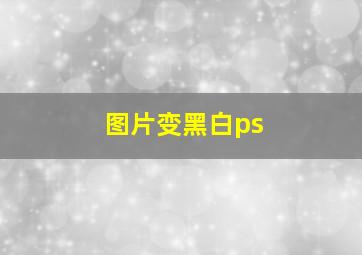 图片变黑白ps