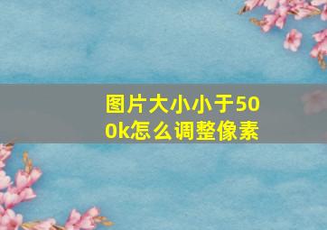 图片大小小于500k怎么调整像素