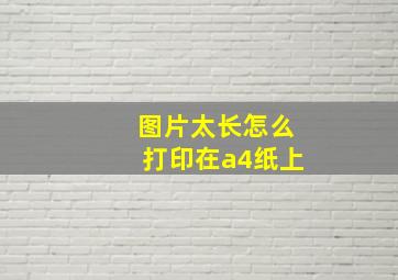 图片太长怎么打印在a4纸上