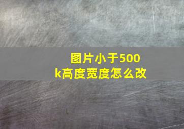 图片小于500k高度宽度怎么改