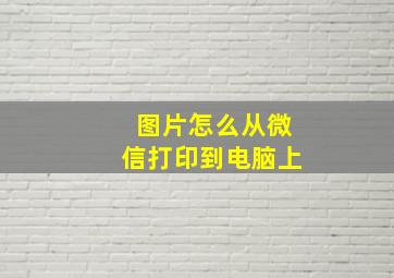 图片怎么从微信打印到电脑上