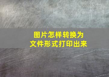 图片怎样转换为文件形式打印出来