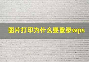 图片打印为什么要登录wps