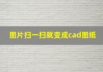 图片扫一扫就变成cad图纸