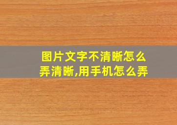 图片文字不清晰怎么弄清晰,用手机怎么弄