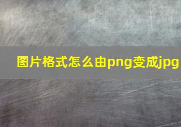 图片格式怎么由png变成jpg