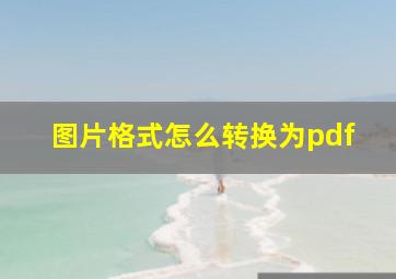 图片格式怎么转换为pdf