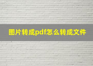 图片转成pdf怎么转成文件