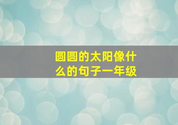 圆圆的太阳像什么的句子一年级