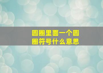 圆圈里面一个圆圈符号什么意思