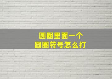 圆圈里面一个圆圈符号怎么打