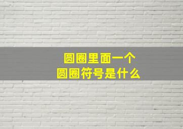 圆圈里面一个圆圈符号是什么