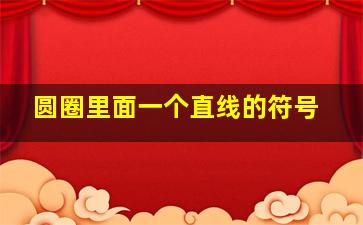 圆圈里面一个直线的符号