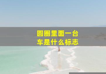 圆圈里面一台车是什么标志