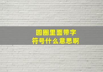 圆圈里面带字符号什么意思啊