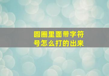 圆圈里面带字符号怎么打的出来