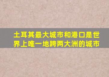 土耳其最大城市和港口是世界上唯一地跨两大洲的城市