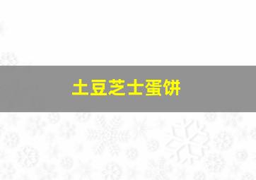 土豆芝士蛋饼