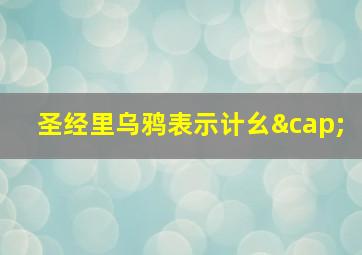 圣经里乌鸦表示计幺∩