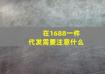 在1688一件代发需要注意什么