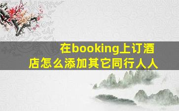 在booking上订酒店怎么添加其它同行人人