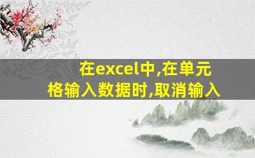 在excel中,在单元格输入数据时,取消输入