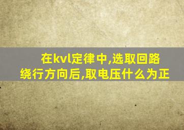 在kvl定律中,选取回路绕行方向后,取电压什么为正