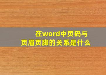 在word中页码与页眉页脚的关系是什么