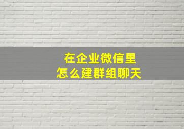 在企业微信里怎么建群组聊天