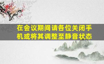 在会议期间请各位关闭手机或将其调整至静音状态