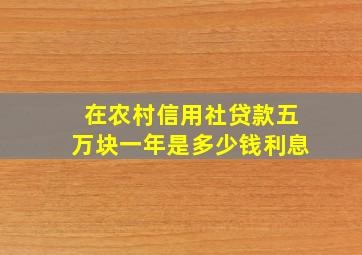 在农村信用社贷款五万块一年是多少钱利息