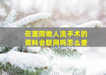 在医院做人流手术的资料会联网吗怎么查