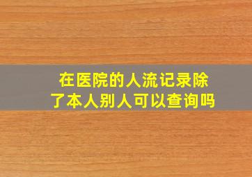 在医院的人流记录除了本人别人可以查询吗