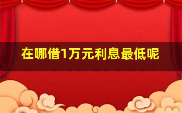 在哪借1万元利息最低呢