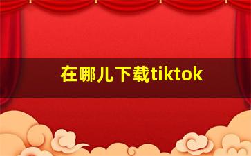 在哪儿下载tiktok