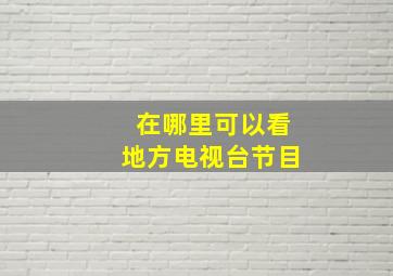 在哪里可以看地方电视台节目