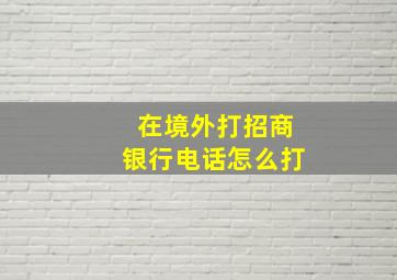 在境外打招商银行电话怎么打