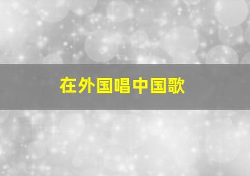 在外国唱中国歌