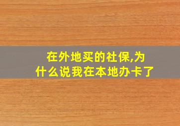 在外地买的社保,为什么说我在本地办卡了