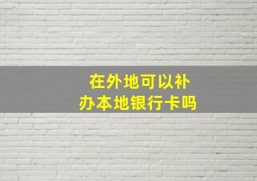 在外地可以补办本地银行卡吗