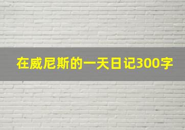 在威尼斯的一天日记300字