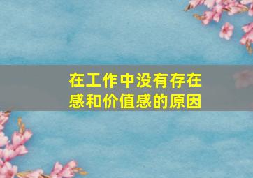 在工作中没有存在感和价值感的原因