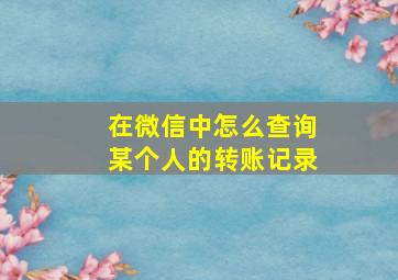 在微信中怎么查询某个人的转账记录