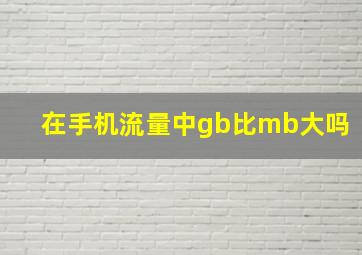 在手机流量中gb比mb大吗