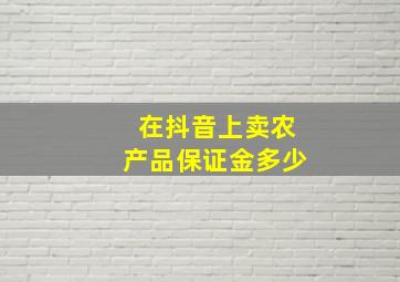 在抖音上卖农产品保证金多少