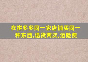 在拼多多同一家店铺买同一种东西,退货两次,运险费